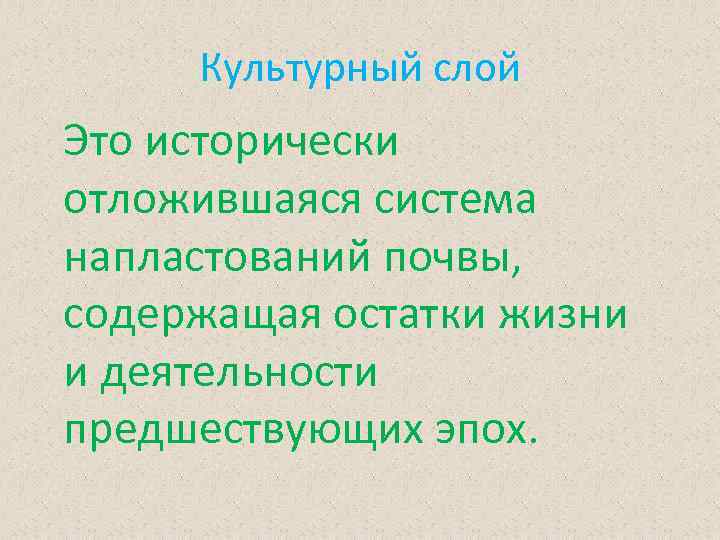 Культурный слой Это исторически отложившаяся система напластований почвы, содержащая остатки жизни и деятельности предшествующих