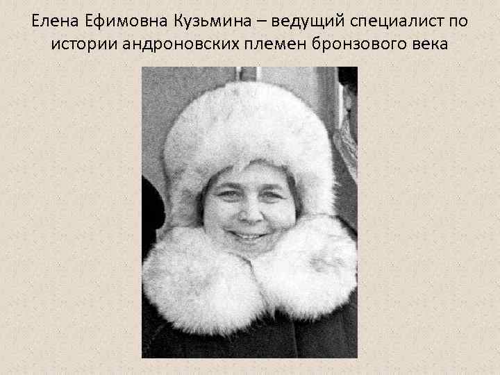 Елена Ефимовна Кузьмина – ведущий специалист по истории андроновских племен бронзового века 
