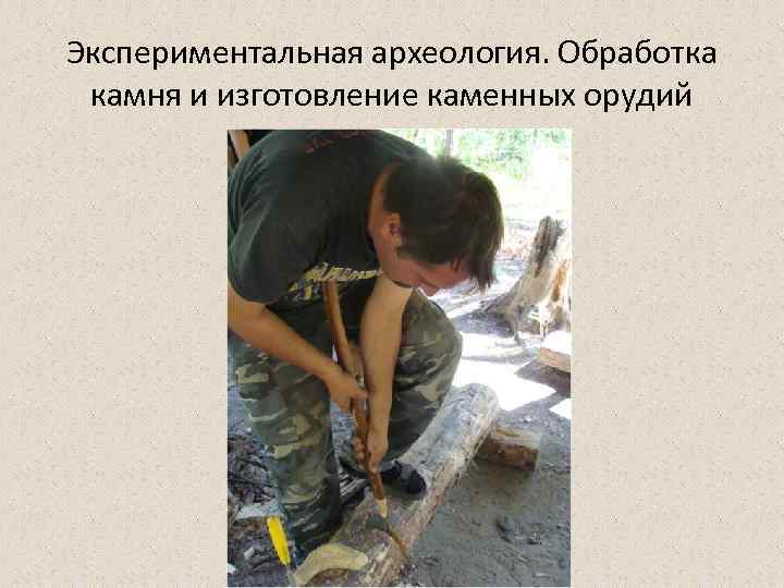 Экспериментальная археология. Обработка камня и изготовление каменных орудий 