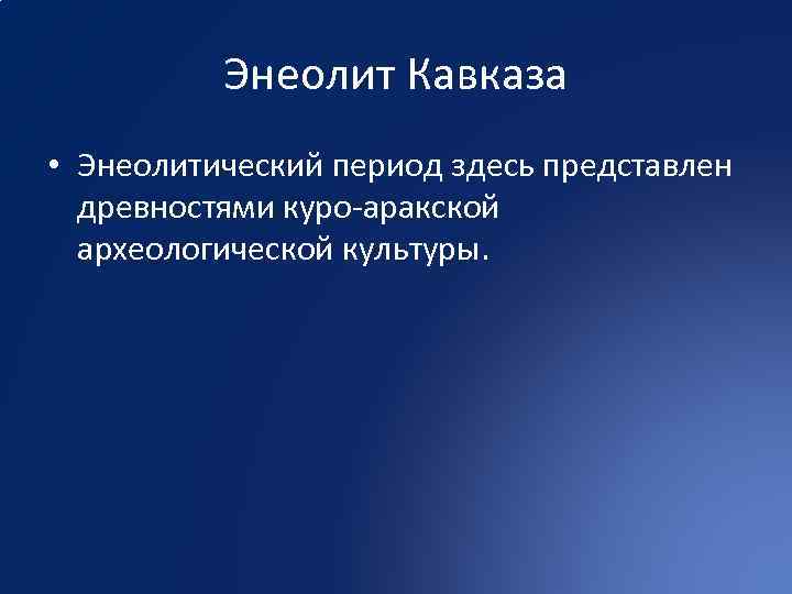 Энеолит Кавказа • Энеолитический период здесь представлен древностями куро-аракской археологической культуры. 