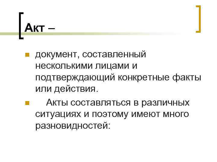 Акт – n n документ, составленный несколькими лицами и подтверждающий конкретные факты или действия.
