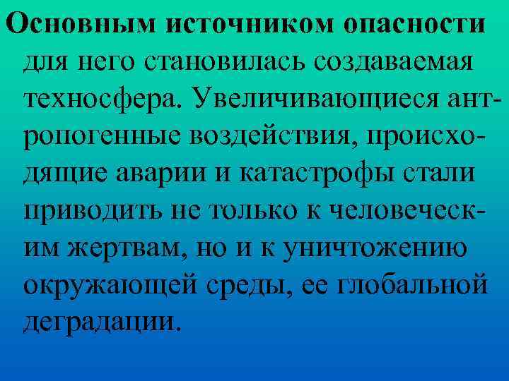 Основным источником опасности для него становилась создаваемая техносфера. Увеличивающиеся антропогенные воздействия, происходящие аварии и