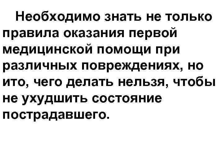 Необходимо знать не только правила оказания первой медицинской помощи при различных повреждениях, но ито,