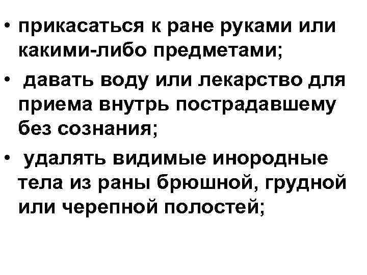  • прикасаться к ране руками или какими-либо предметами; • давать воду или лекарство