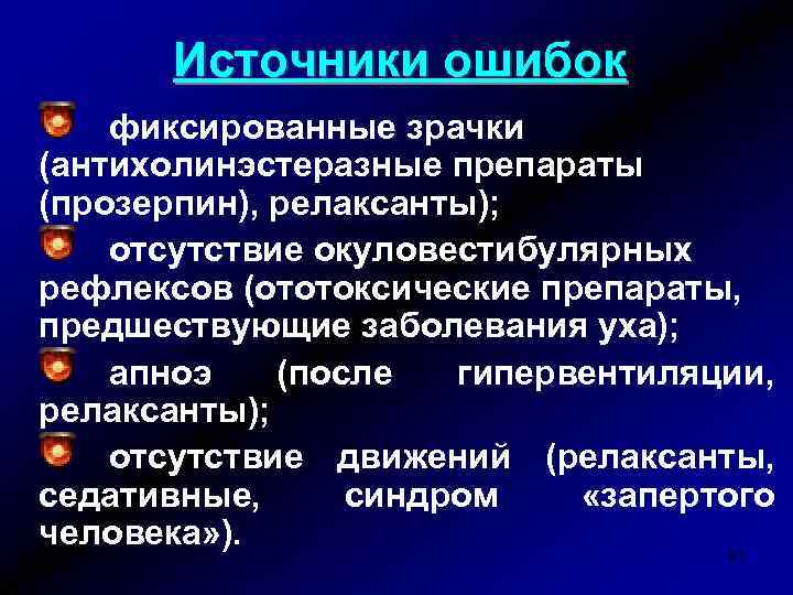 Источники ошибок фиксированные зрачки (антихолинэстеразные препараты (прозерпин), релаксанты); отсутствие окуловестибулярных рефлексов (ототоксические препараты, предшествующие