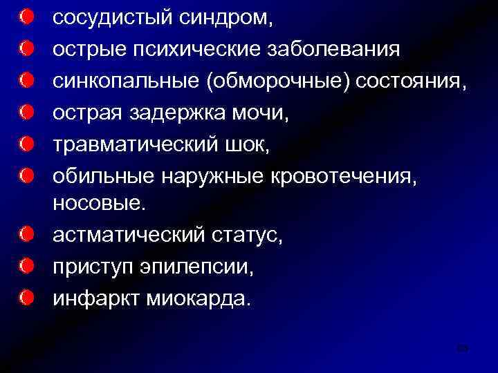 сосудистый синдром, острые психические заболевания синкопальные (обморочные) состояния, острая задержка мочи, травматический шок, обильные