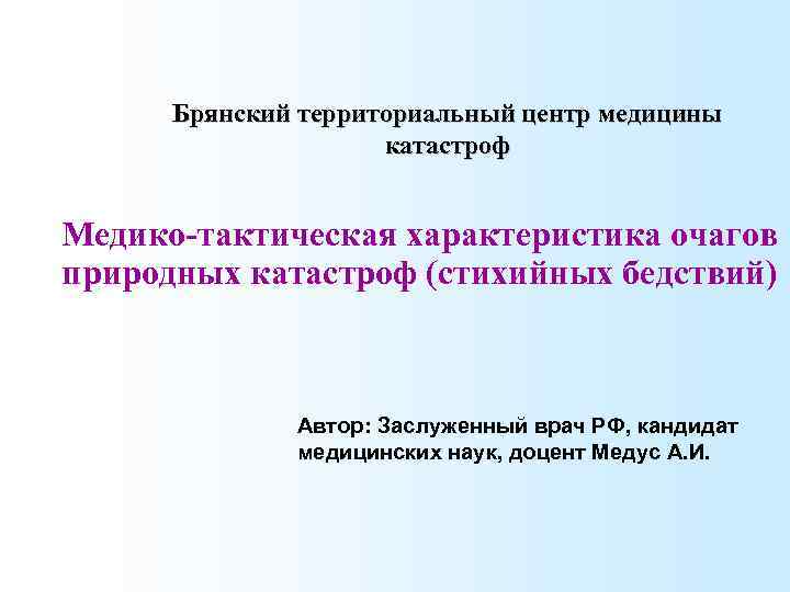 Брянский территориальный центр медицины катастроф Медико-тактическая характеристика очагов природных катастроф (стихийных бедствий) Автор: Заслуженный