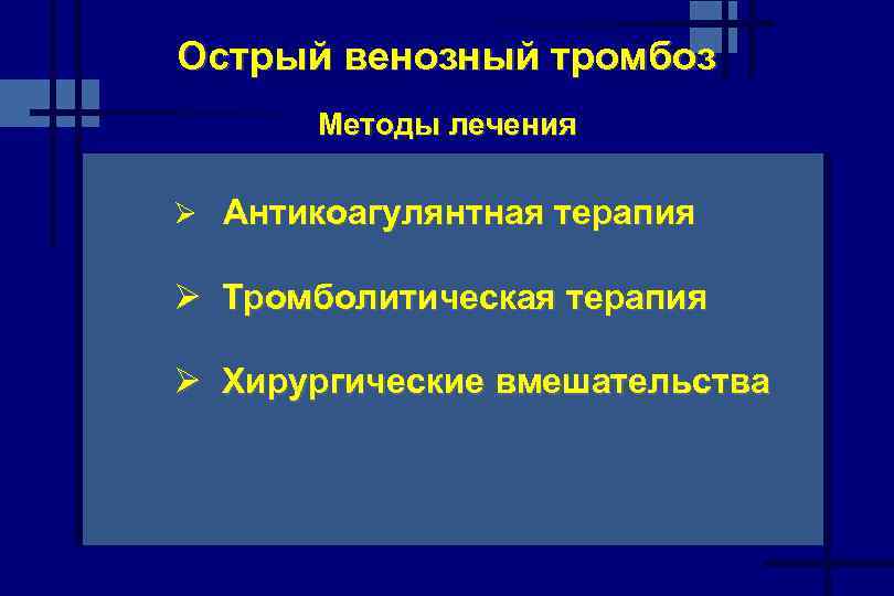 Острый венозный тромбоз Методы лечения Ø Антикоагулянтная терапия Ø Тромболитическая терапия Ø Хирургические вмешательства