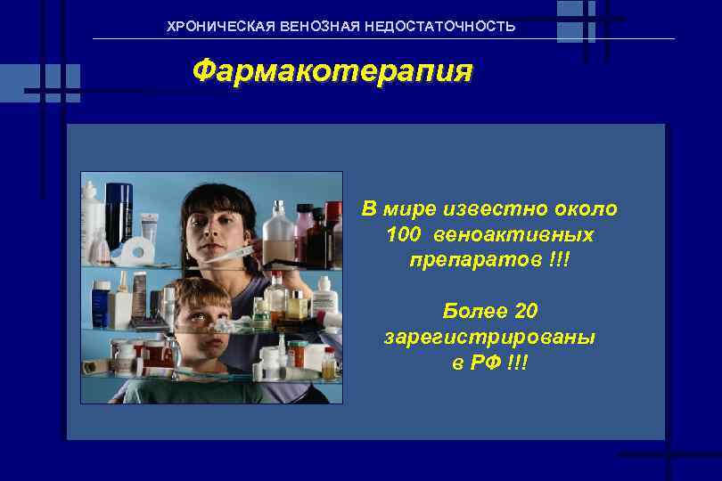 ХРОНИЧЕСКАЯ ВЕНОЗНАЯ НЕДОСТАТОЧНОСТЬ Фармакотерапия В мире известно около 100 веноактивных препаратов !!! Более 20