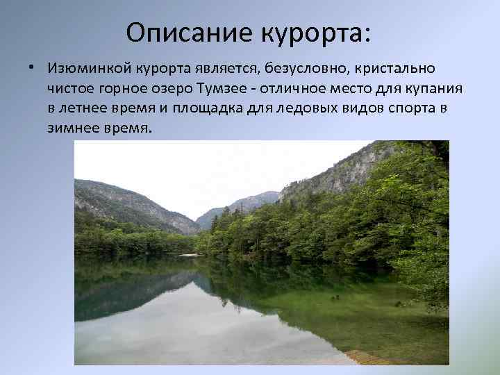 Описание курорта: • Изюминкой курорта является, безусловно, кристально чистое горное озеро Тумзее - отличное