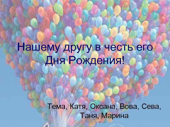 Нашему другу в честь его Дня Рождения! Тема, Катя, Оксана, Вова, Сева, Таня, Марина