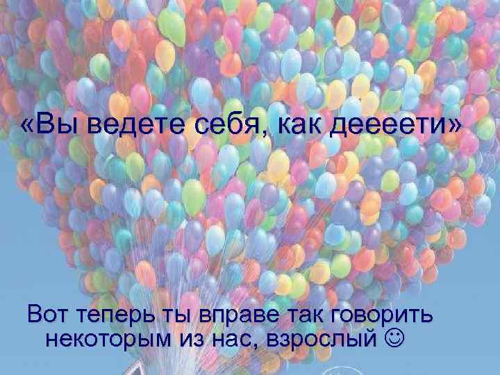  «Вы ведете себя, как деееети» Вот теперь ты вправе так говорить некоторым из