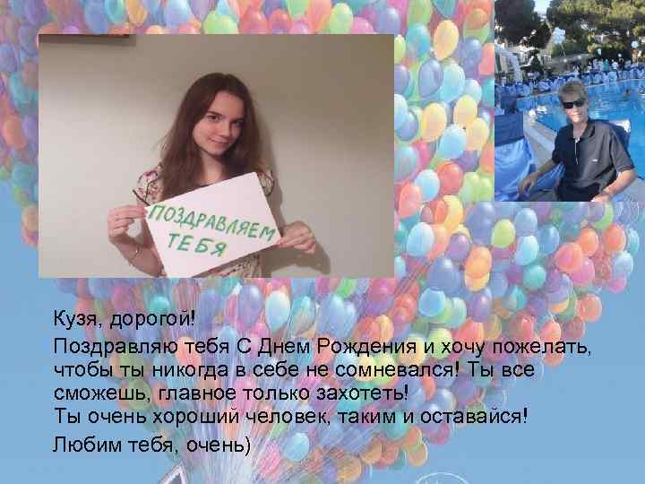Кузя, дорогой! Поздравляю тебя С Днем Рождения и хочу пожелать, чтобы ты никогда в