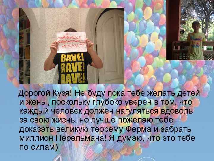 Дорогой Кузя! Не буду пока тебе желать детей и жены, поскольку глубоко уверен в