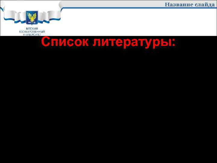 Название слайда Список литературы: это список литературных источников, на которые Вы ссылаетесь, либо которые