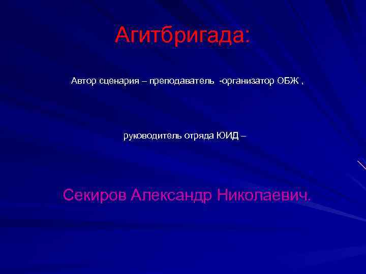 Агитбригада: Автор сценария – преподаватель -организатор ОБЖ , руководитель отряда ЮИД – Секиров Александр