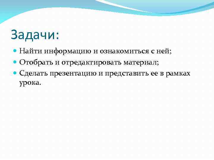 Задачи: Найти информацию и ознакомиться с ней; Отобрать и отредактировать материал; Сделать презентацию и