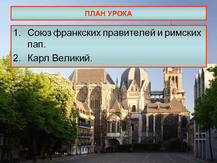 ПЛАН УРОКА 1. Союз франкских правителей и римских пап. 2. Карл Великий. 