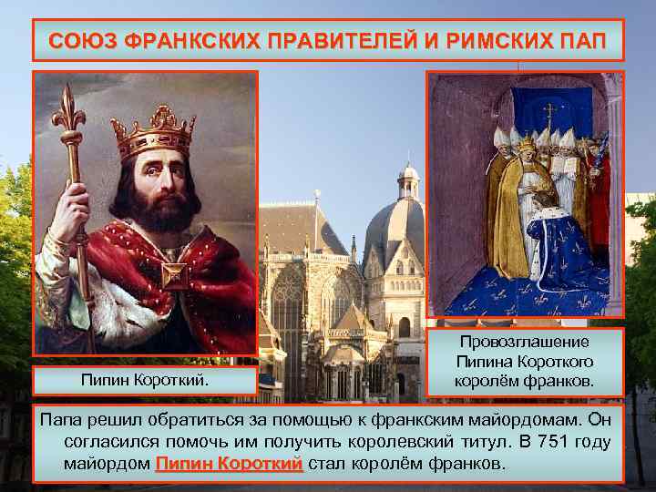 СОЮЗ ФРАНКСКИХ ПРАВИТЕЛЕЙ И РИМСКИХ ПАП Пипин Короткий. Провозглашение Пипина Короткого королём франков. Папа