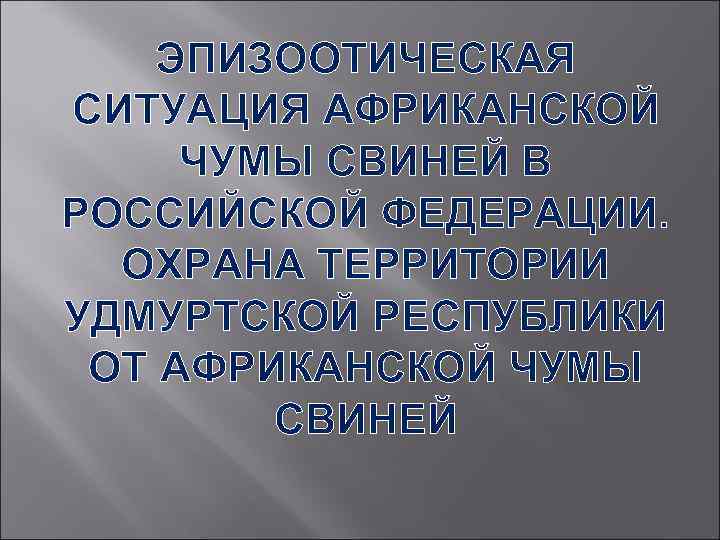 ЭПИЗООТИЧЕСКАЯ СИТУАЦИЯ АФРИКАНСКОЙ ЧУМЫ СВИНЕЙ В РОССИЙСКОЙ ФЕДЕРАЦИИ. ОХРАНА ТЕРРИТОРИИ УДМУРТСКОЙ РЕСПУБЛИКИ ОТ АФРИКАНСКОЙ