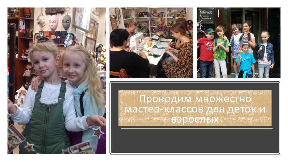 Проводим множество мастер-классов для деток и взрослых 