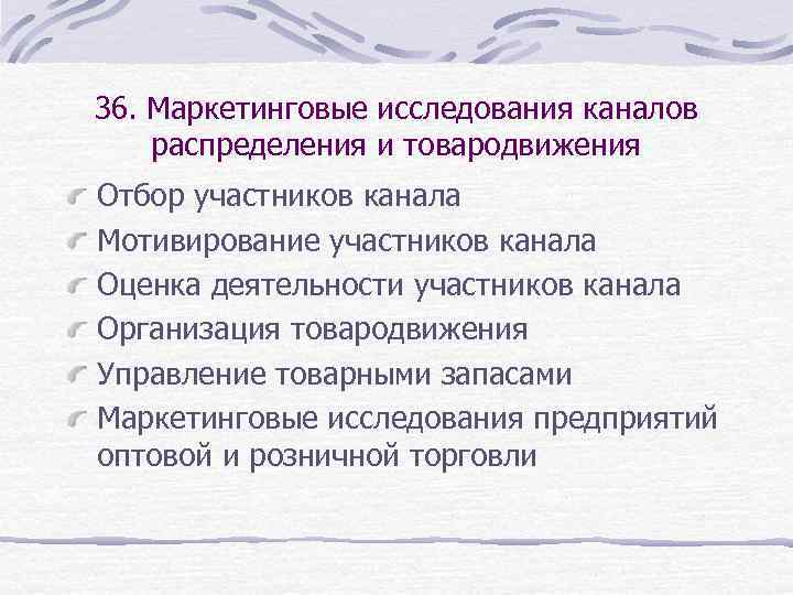 36. Маркетинговые исследования каналов распределения и товародвижения Отбор участников канала Мотивирование участников канала Оценка