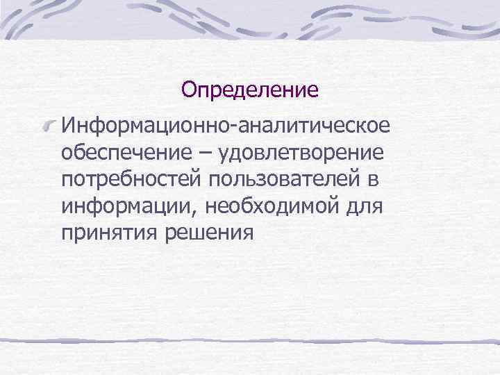 Определение Информационно-аналитическое обеспечение – удовлетворение потребностей пользователей в информации, необходимой для принятия решения 