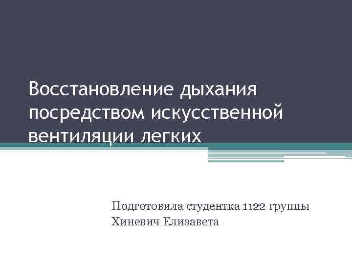 Восстановление дыхания посредством искусственной вентиляции легких Подготовила студентка 1122 группы Хиневич Елизавета 