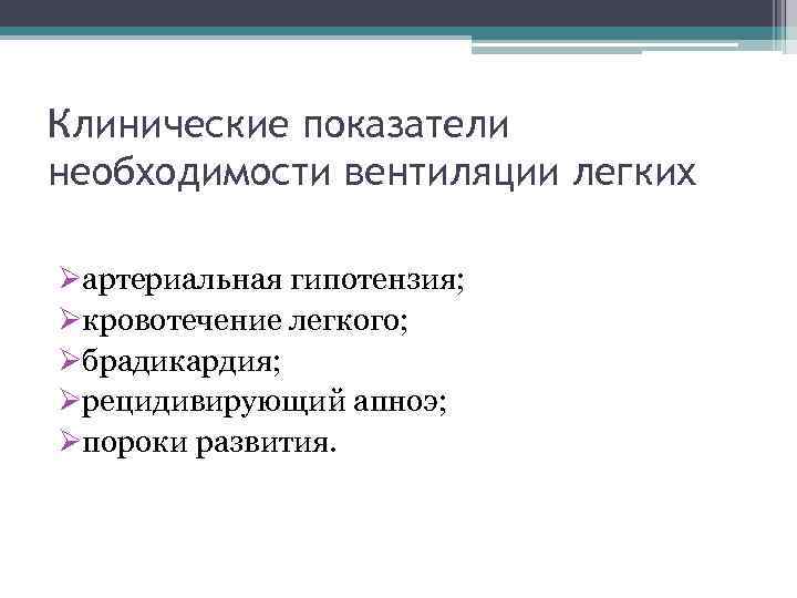 Клинические показатели необходимости вентиляции легких Øартериальная гипотензия; Øкровотечение легкого; Øбрадикардия; Øрецидивирующий апноэ; Øпороки развития.