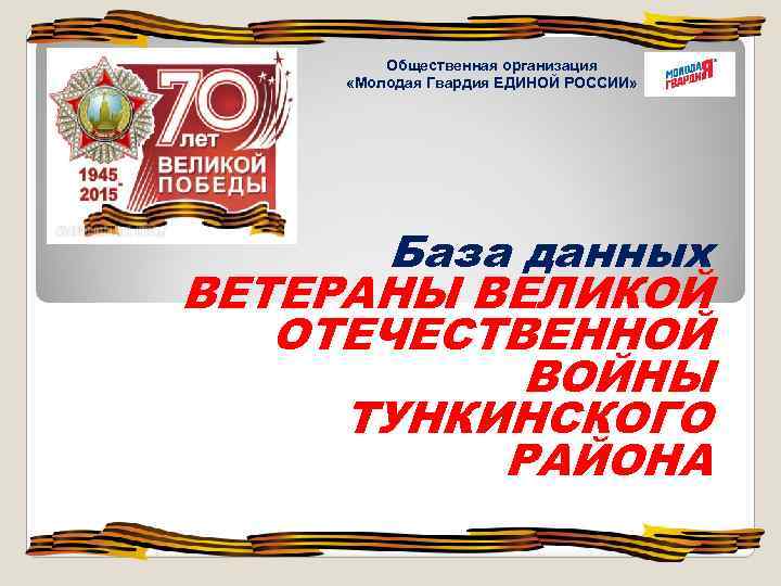 Общественная организация «Молодая Гвардия ЕДИНОЙ РОССИИ» База данных ВЕТЕРАНЫ ВЕЛИКОЙ ОТЕЧЕСТВЕННОЙ ВОЙНЫ ТУНКИНСКОГО РАЙОНА