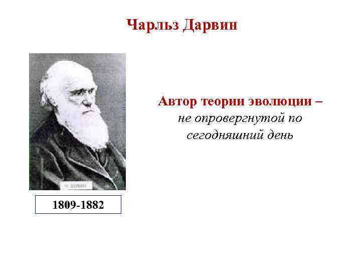 Чарльз Дарвин Автор теории эволюции – не опровергнутой по сегодняшний день 1809 -1882 