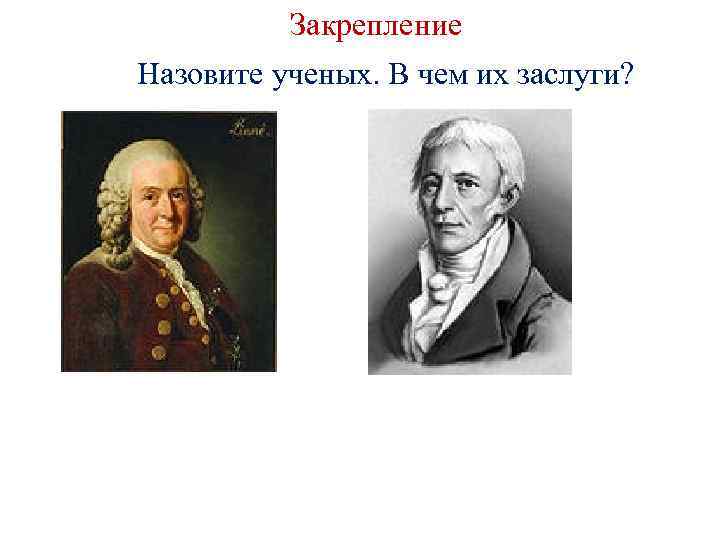 Закрепление Назовите ученых. В чем их заслуги? 