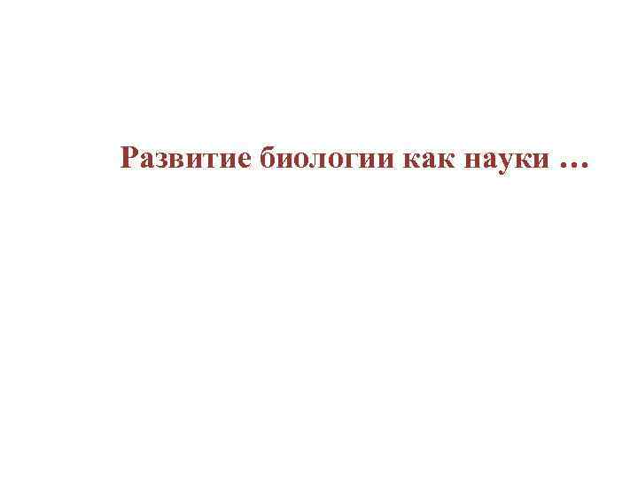 Развитие биологии как науки … 