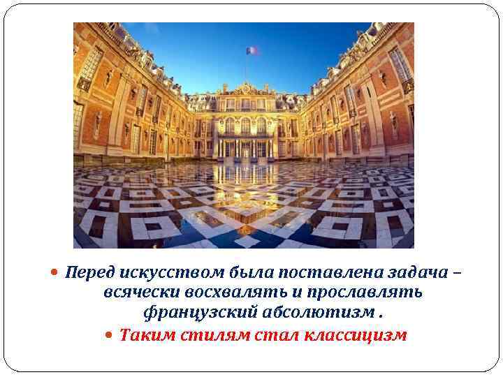  Перед искусством была поставлена задача – всячески восхвалять и прославлять французский абсолютизм. Таким