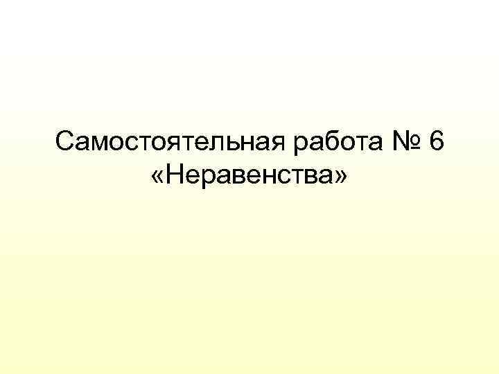 Самостоятельная работа № 6 «Неравенства» 