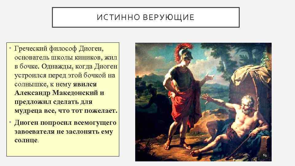 ИСТИННО ВЕРУЮЩИЕ • Греческий философ Диоген, основатель школы киников, жил в бочке. Однажды, когда