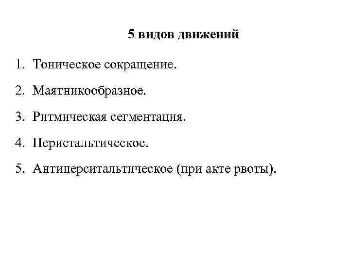 5 видов движений 1. Тоническое сокращение. 2. Маятникообразное. 3. Ритмическая сегментация. 4. Перистальтическое. 5.