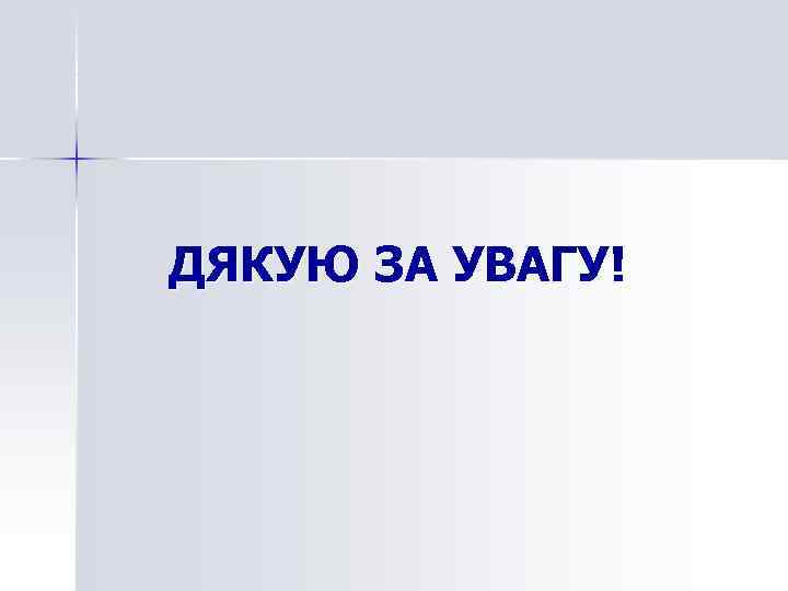 ДЯКУЮ ЗА УВАГУ! 