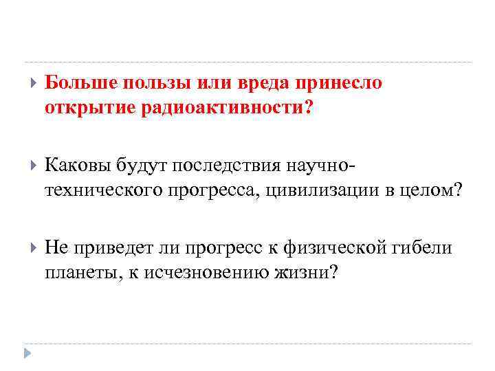  Больше пользы или вреда принесло открытие радиоактивности? Каковы будут последствия научнотехнического прогресса, цивилизации