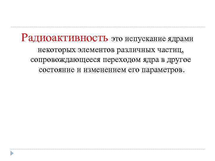 Радиоактивность это испускание ядрами некоторых элементов различных частиц, сопровождающееся переходом ядра в другое состояние