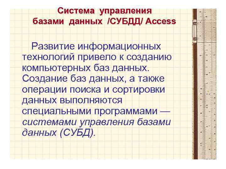 Система управления базами данных /СУБДД/ Access Развитие информационных технологий привело к созданию компьютерных баз