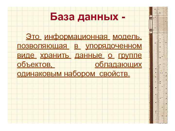 База данных Это информационная модель, позволяющая в упорядоченном виде хранить данные о группе объектов,