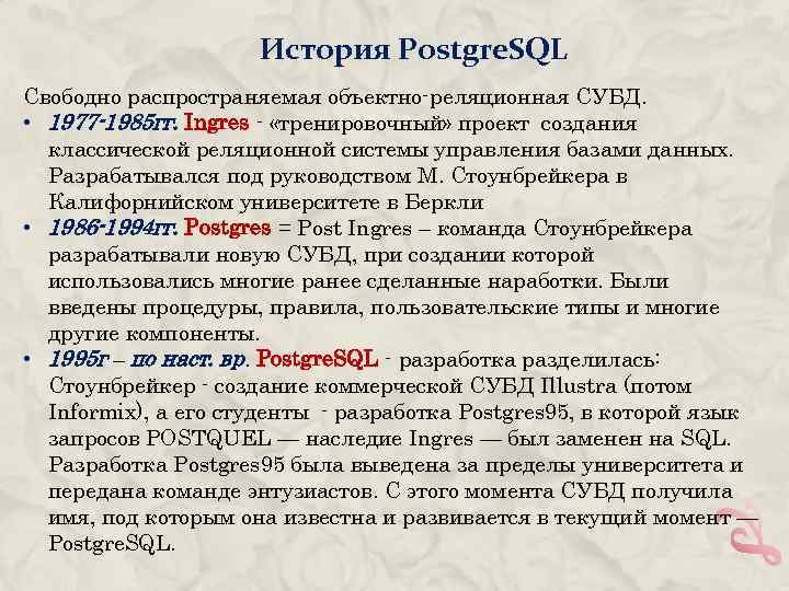 История Postgre. SQL Свободно распространяемая объектно-реляционная СУБД. • 1977 -1985 гг. Ingres - «тренировочный»