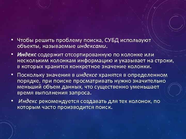  • Чтобы решить проблему поиска, СУБД используют объекты, называемые индексами. • Индекс содержит