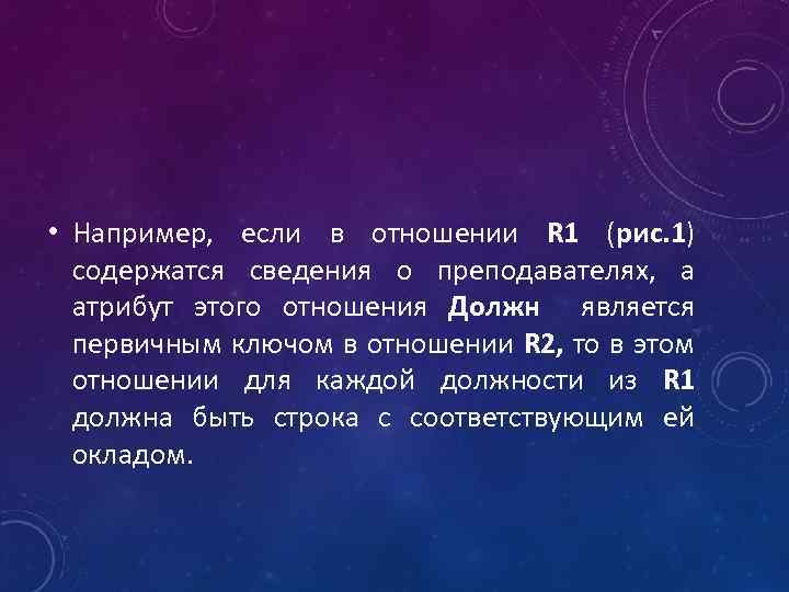  • Например, если в отношении R 1 (рис. 1) содержатся сведения о преподавателях,