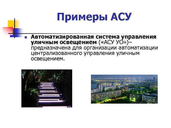 Примеры АСУ n Автоматизированная система управления уличным освещением ( «АСУ УО» )– предназначена для