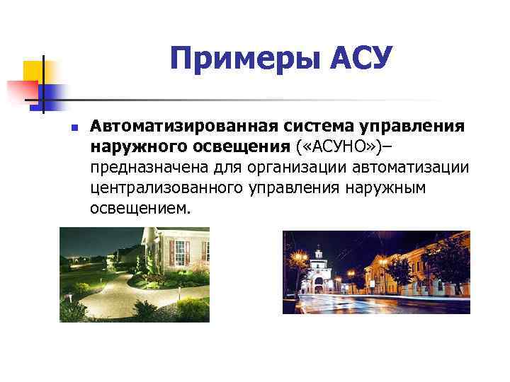 Примеры АСУ n Автоматизированная система управления наружного освещения ( «АСУНО» )– предназначена для организации