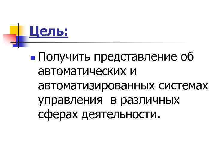 Цель: n Получить представление об автоматических и автоматизированных системах управления в различных сферах деятельности.