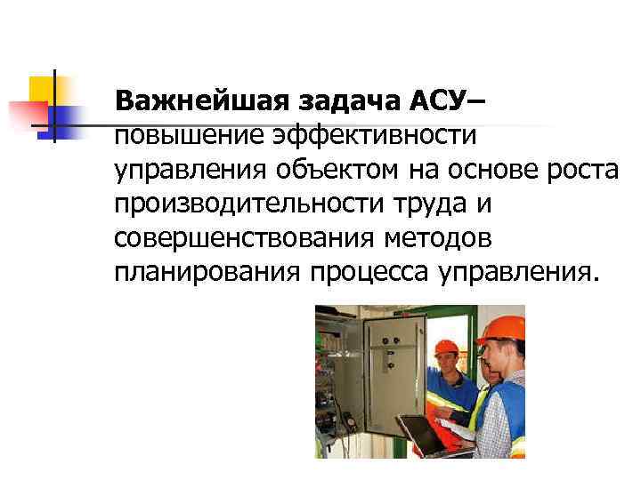 Важнейшая задача АСУ– повышение эффективности управления объектом на основе роста производительности труда и совершенствования