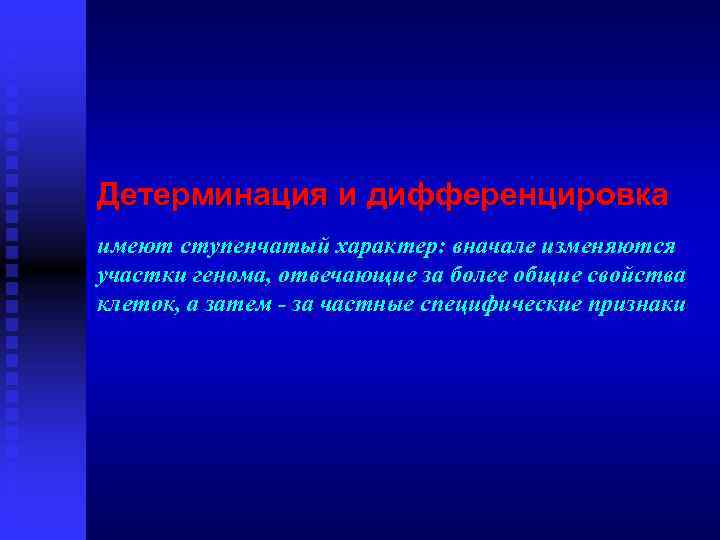 Детерминация и дифференцировка имеют ступенчатый характер: вначале изменяются участки генома, отвечающие за более общие